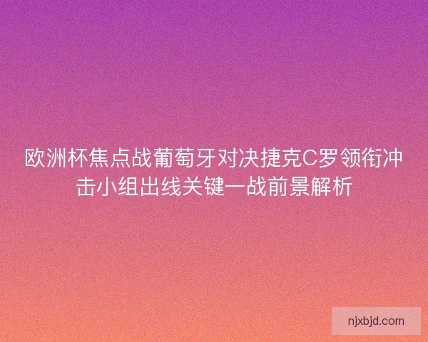 欧洲杯焦点战葡萄牙对决捷克C罗领衔冲击小组出线关键一战前景解析