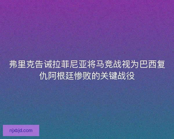 弗里克告诫拉菲尼亚将马竞战视为巴西复仇阿根廷惨败的关键战役